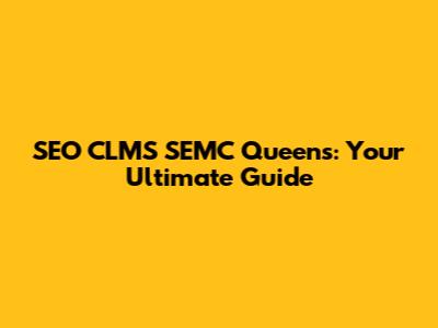 SEO CLMS SEMC Queens: Your Ultimate Guide