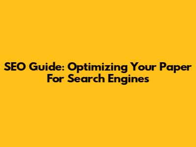 SEO Guide: Optimizing Your Paper For Search Engines