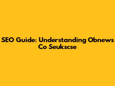 SEO Guide: Understanding Obnews Co Seukscse