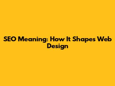 SEO Meaning: How It Shapes Web Design