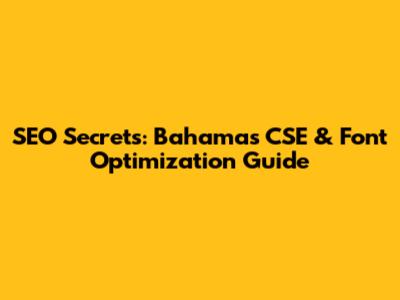 SEO Secrets: Bahamas CSE & Font Optimization Guide