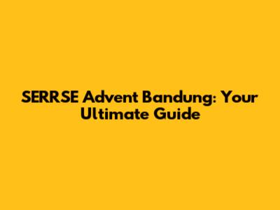 SERRSE Advent Bandung: Your Ultimate Guide