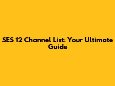 SES 12 Channel List: Your Ultimate Guide