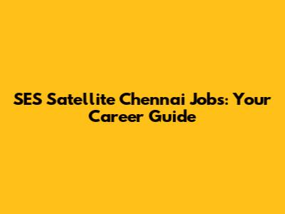SES Satellite Chennai Jobs: Your Career Guide