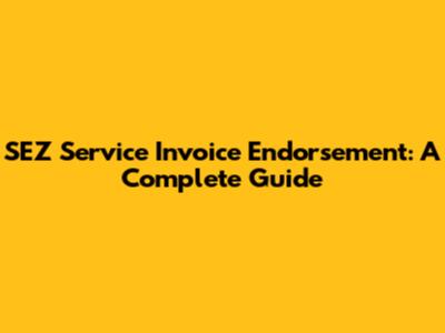 SEZ Service Invoice Endorsement: A Complete Guide