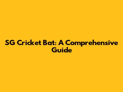 SG Cricket Bat: A Comprehensive Guide