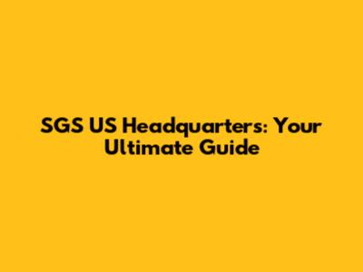 SGS US Headquarters: Your Ultimate Guide