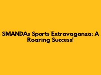 SMANDA's Sports Extravaganza: A Roaring Success!
