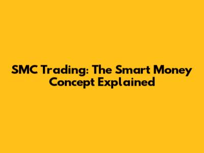 SMC Trading: The Smart Money Concept Explained