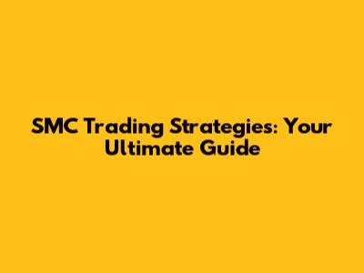 SMC Trading Strategies: Your Ultimate Guide