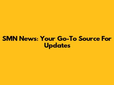 SMN News: Your Go-To Source For Updates
