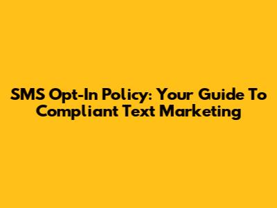 SMS Opt-In Policy: Your Guide To Compliant Text Marketing