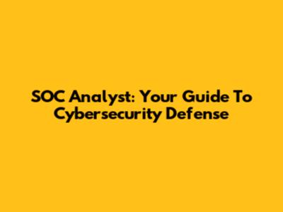 SOC Analyst: Your Guide To Cybersecurity Defense