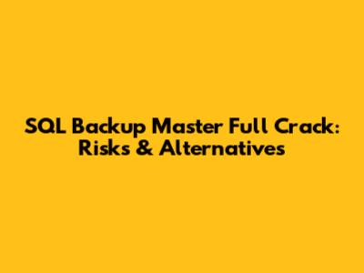 SQL Backup Master Full Crack: Risks & Alternatives