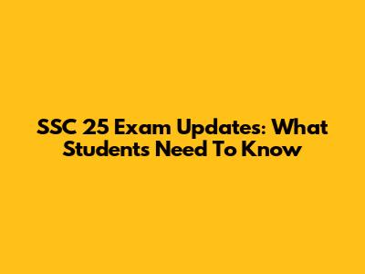 SSC 25 Exam Updates: What Students Need To Know