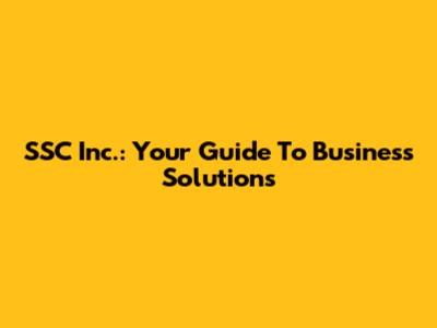 SSC Inc.: Your Guide To Business Solutions