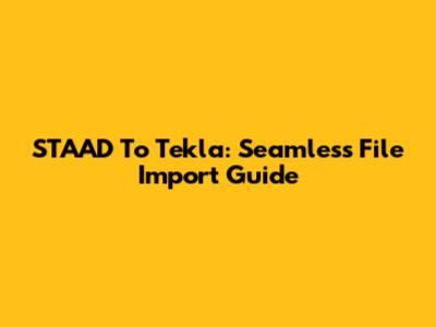 STAAD To Tekla: Seamless File Import Guide