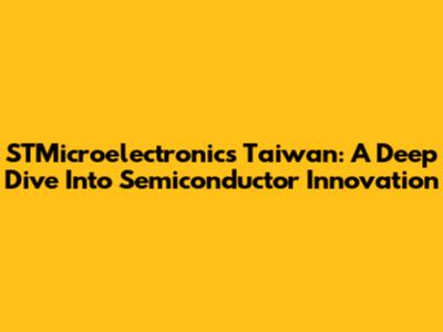STMicroelectronics Taiwan: A Deep Dive Into Semiconductor Innovation