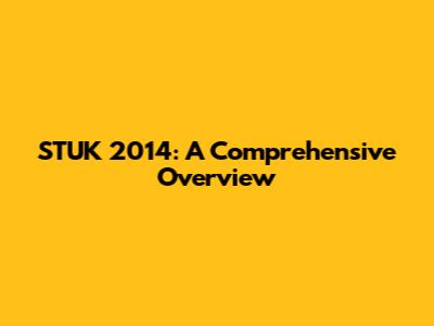 STUK 2014: A Comprehensive Overview
