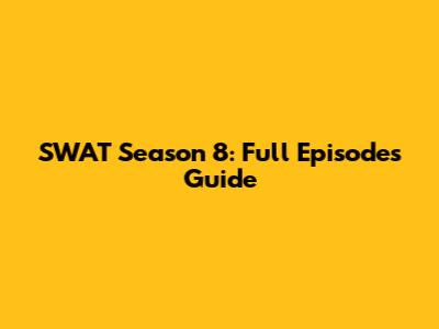 SWAT Season 8: Full Episodes Guide