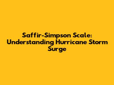 Saffir-Simpson Scale: Understanding Hurricane Storm Surge
