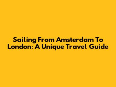 Sailing From Amsterdam To London: A Unique Travel Guide