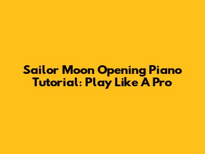 Sailor Moon Opening Piano Tutorial: Play Like A Pro