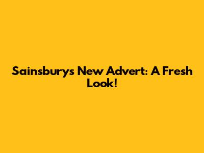Sainsbury's New Advert: A Fresh Look!