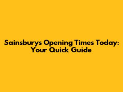 Sainsbury's Opening Times Today: Your Quick Guide