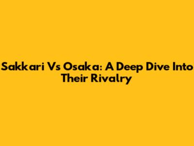 Sakkari Vs Osaka: A Deep Dive Into Their Rivalry