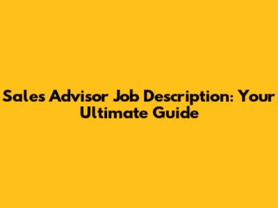 Sales Advisor Job Description: Your Ultimate Guide