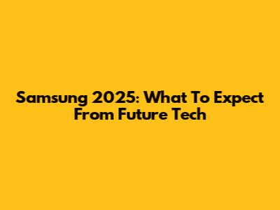 Samsung 2025: What To Expect From Future Tech