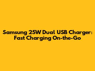 Samsung 25W Dual USB Charger: Fast Charging On-the-Go