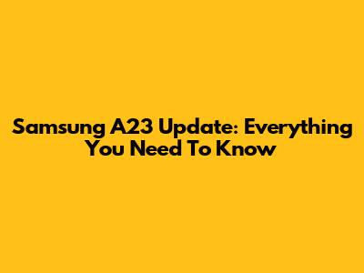 Samsung A23 Update: Everything You Need To Know