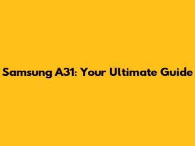 Samsung A31: Your Ultimate Guide