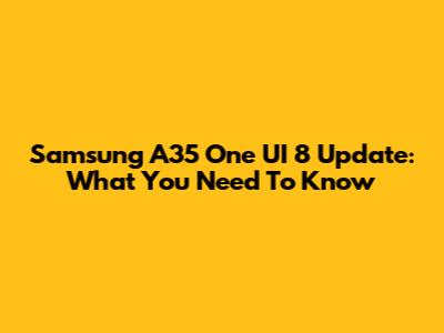 Samsung A35 One UI 8 Update: What You Need To Know