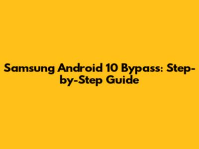 Samsung Android 10 Bypass: Step-by-Step Guide