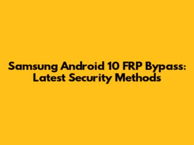 Samsung Android 10 FRP Bypass: Latest Security Methods