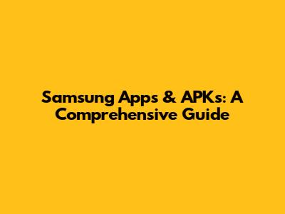 Samsung Apps & APKs: A Comprehensive Guide