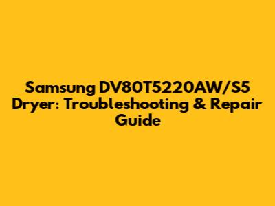 Samsung DV80T5220AW/S5 Dryer: Troubleshooting & Repair Guide