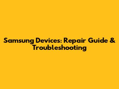 Samsung Devices: Repair Guide & Troubleshooting