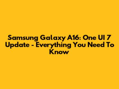 Samsung Galaxy A16: One UI 7 Update - Everything You Need To Know