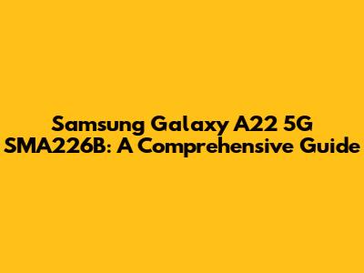 Samsung Galaxy A22 5G SMA226B: A Comprehensive Guide