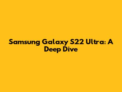 Samsung Galaxy S22 Ultra: A Deep Dive
