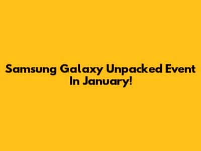 Samsung Galaxy Unpacked Event In January!
