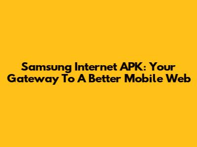 Samsung Internet APK: Your Gateway To A Better Mobile Web