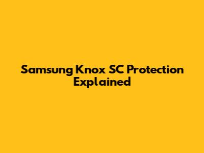 Samsung Knox SC Protection Explained