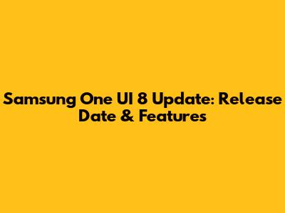 Samsung One UI 8 Update: Release Date & Features
