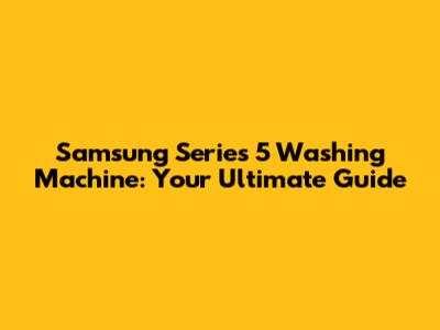 Samsung Series 5 Washing Machine: Your Ultimate Guide