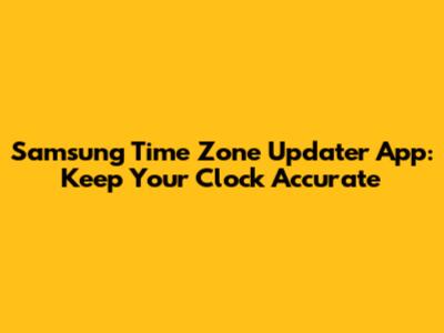 Samsung Time Zone Updater App: Keep Your Clock Accurate